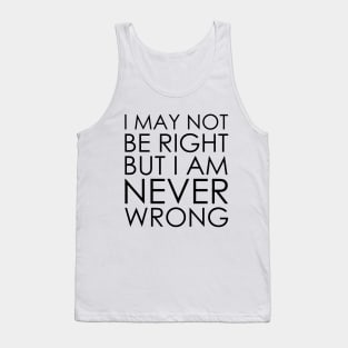 I May Not Be Right But I Am Never Wrong Tank Top